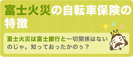 富士火災(ネットでみんなの傷害保険)の自転車保険の特徴「富士火災は富士銀行と一切関係はないのじゃ。知っておったかのぅ？」